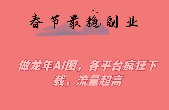 图片[1]-【2024.01.25】春节期间最稳副业，做龙年AI图，各平台疯狂下载，流量超高百度网盘免费下载-芽米宝库