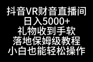 【2024.01.25】抖音VR财神直播间，日入5000+，礼物收到手软，落地式保姆级教程，小白也能轻松操作百度网盘免费下载-芽米宝库