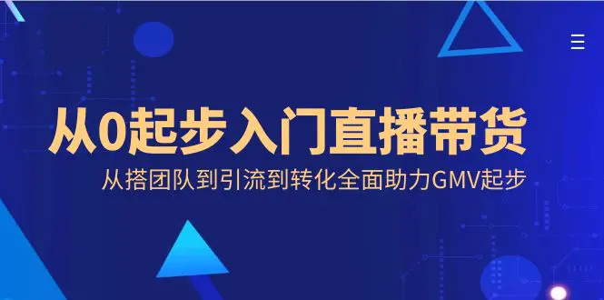 图片[1]-【2024.01.25】从0起步入门直播带货，从搭团队到引流到转化全面助力GMV起步百度网盘免费下载-芽米宝库