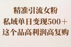 【2024.01.24】精准引流女粉，私域单日变现500＋，高利润高复购，保姆级实操教程分享百度网盘免费下载-芽米宝库