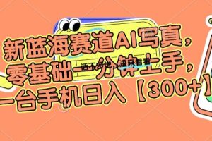 【2024.01.24】新蓝海赛道AI写真，零基础一分钟上手，一台手机日入300+百度网盘免费下载-芽米宝库