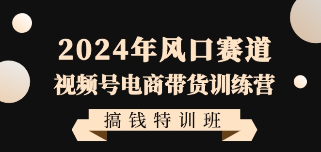 图片[1]-【2024.01.24】2024年风口赛道视频号电商带货训练营搞钱特训班，带领大家快速入局自媒体电商带货百度网盘免费下载-芽米宝库