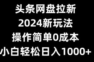【2024.01.24】头条网盘拉新，2024新玩法，操作简单0成本，小白轻松日入1000+百度网盘免费下载-芽米宝库