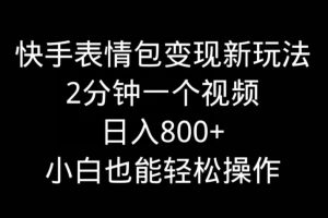 【2024.01.24】快手表情包变现新玩法，2分钟一个视频，日入800+，小白也能做百度网盘免费下载-芽米宝库