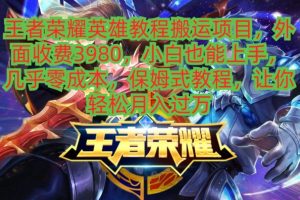 【2024.01.24】王者荣耀英雄教程搬运项目，小白也能上手，几乎零成本，保姆式教程百度网盘免费下载-芽米宝库