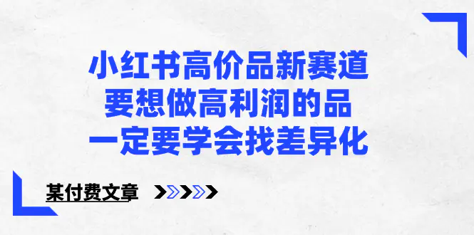 图片[1]-【2024.01.24】小红书高价品新赛道，要想做高利润的品，一定要学会找差异化【某付费文章】百度网盘免费下载-芽米宝库