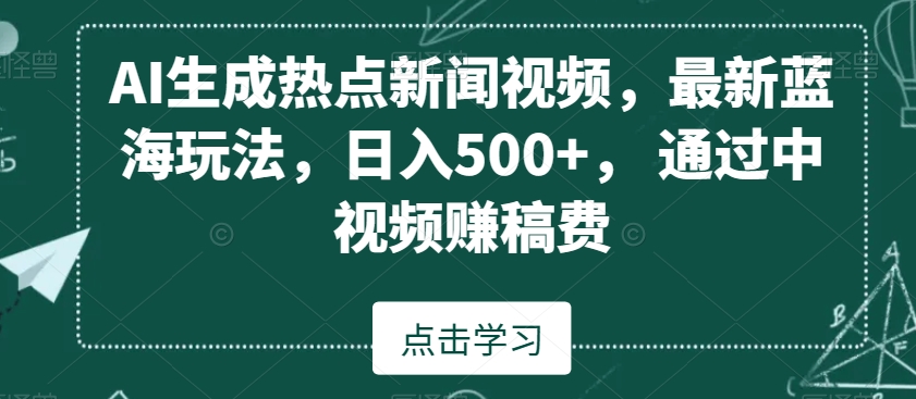 图片[1]-【2024.01.23】AI生成热点新闻视频，最新蓝海玩法，日入500+，通过中视频赚稿费百度网盘免费下载-芽米宝库