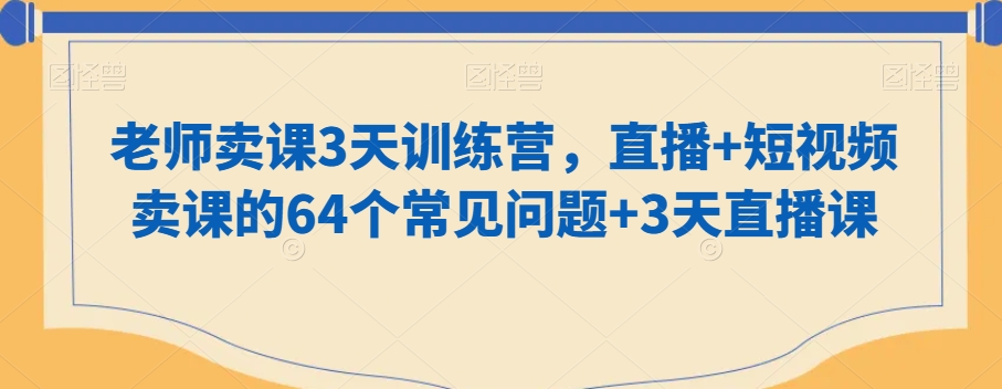 图片[1]-【2024.01.23】老师卖课3天训练营，直播+短视频卖课的64个常见问题+3天直播课百度网盘免费下载-芽米宝库