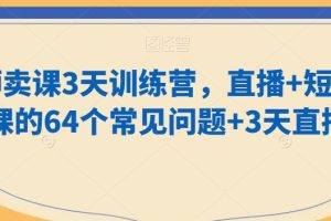 【2024.01.23】老师卖课3天训练营，直播+短视频卖课的64个常见问题+3天直播课百度网盘免费下载-芽米宝库