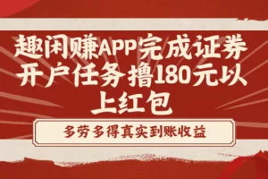 【2024.01.23】趣闲赚APP完成证券开户任务撸180元以上红包百度网盘免费下载-芽米宝库