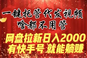 【2024.01.22】一键托管代发视频，啥都不用管，网盘拉新日入2000+，有快手号就能躺赚百度网盘免费下载-芽米宝库