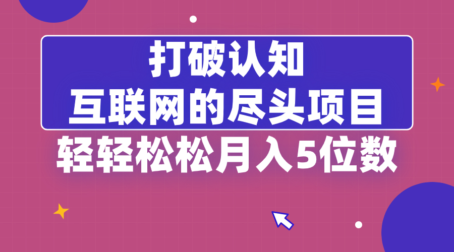 图片[1]-【2024.01.22】打破认知，互联网的尽头项目，轻轻松松月入5位教百度网盘免费下载-芽米宝库
