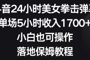 【2024.01.22】抖音24小时美女拳击弹幕，单场5小时收入1700+，小白也可操作，落地保姆教程百度网盘免费下载-芽米宝库