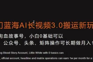 【2024.01.22】冷门蓝海AI长视频3.0搬运新玩法，小白0基础可以入手，公众号、头条、矩阵操作可长期做月入1w+百度网盘免费下载-芽米宝库