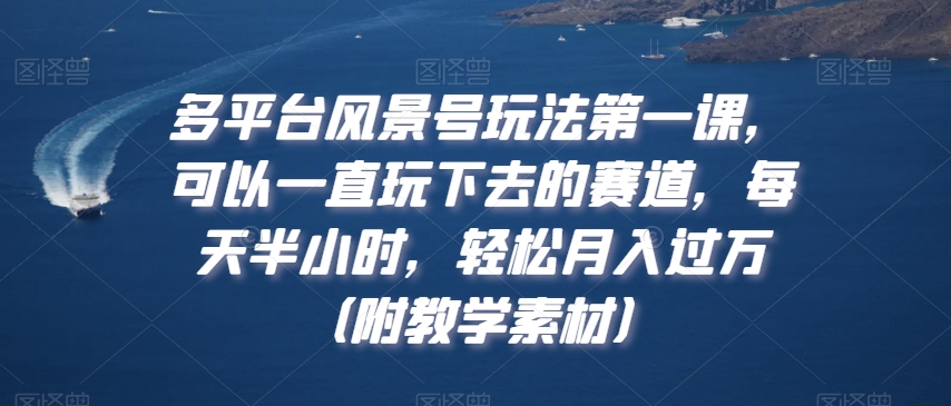 图片[1]-【2024.01.22】多平台风景号玩法第一课，可以一直玩下去的赛道，每天半小时，轻松月入过万（附教学素材）百度网盘免费下载-芽米宝库