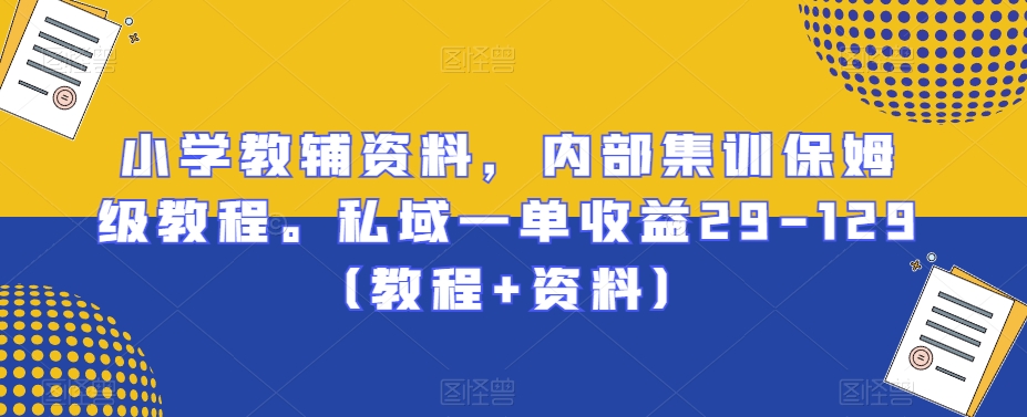 图片[1]-【2024.01.22】小学教辅资料，内部集训保姆级教程。私域一单收益29-129（教程+资料）百度网盘免费下载-芽米宝库