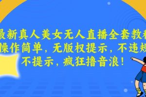 【2024.01.22】最新真人美女无人直播全套教程，操作简单，无版权提示，不违规，不提示，疯狂撸音浪百度网盘免费下载-芽米宝库