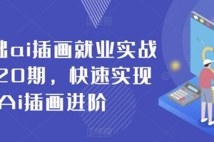 【2024.01.22】零基础ai插画就业实战班第20期，快速实现Ai插画进阶百度网盘免费下载-芽米宝库