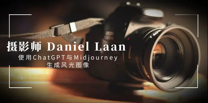 图片[1]-【2024.01.22】摄影师 Daniel Laan 使用ChatGPT与Midjourney生成风光图像-中英字幕百度网盘免费下载-芽米宝库