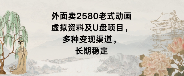 图片[1]-【2024.01.21】外面卖2580老式动画虚拟资料及U盘项目，多种变现渠道，长期稳定百度网盘免费下载-芽米宝库