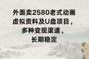 【2024.01.21】外面卖2580老式动画虚拟资料及U盘项目，多种变现渠道，长期稳定百度网盘免费下载-芽米宝库