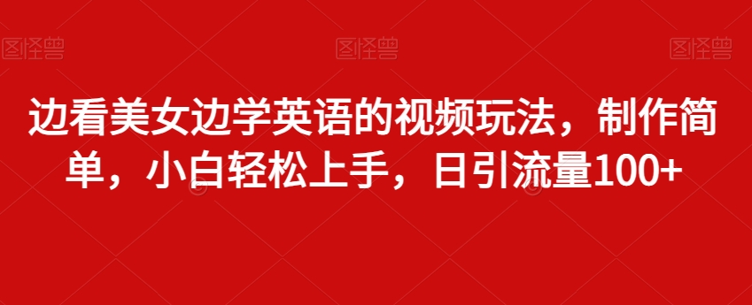 图片[1]-【2024.01.21】边看美女边学英语的视频玩法，制作简单，小白轻松上手，日引流量100+百度网盘免费下载-芽米宝库