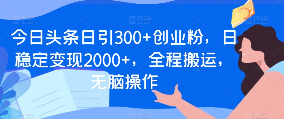 图片[1]-【2024.01.21】今日头条日引300+创业粉，日稳定变现2000+，全程搬运，无脑操作百度网盘免费下载-芽米宝库