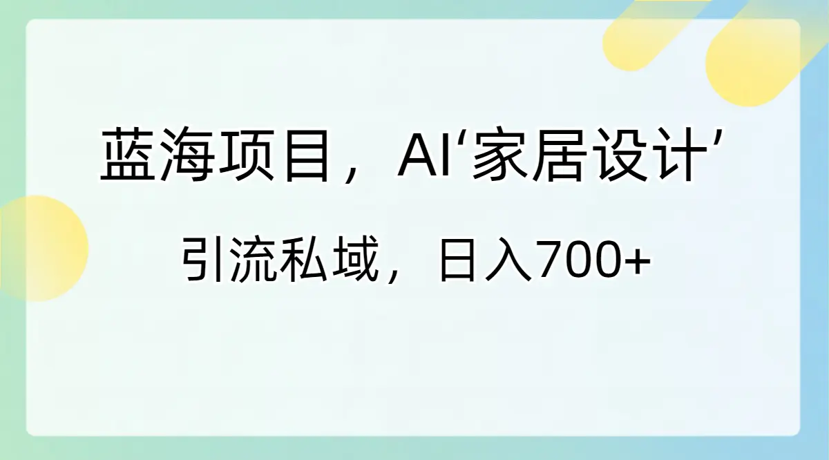 图片[1]-【2024.01.21】蓝海项目，AI‘家居设计’ 引流私域，日入700+百度网盘免费下载-芽米宝库