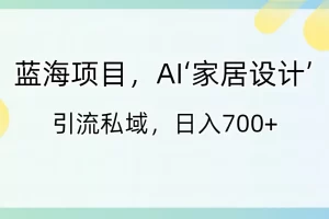 【2024.01.21】蓝海项目，AI‘家居设计’ 引流私域，日入700+百度网盘免费下载-芽米宝库