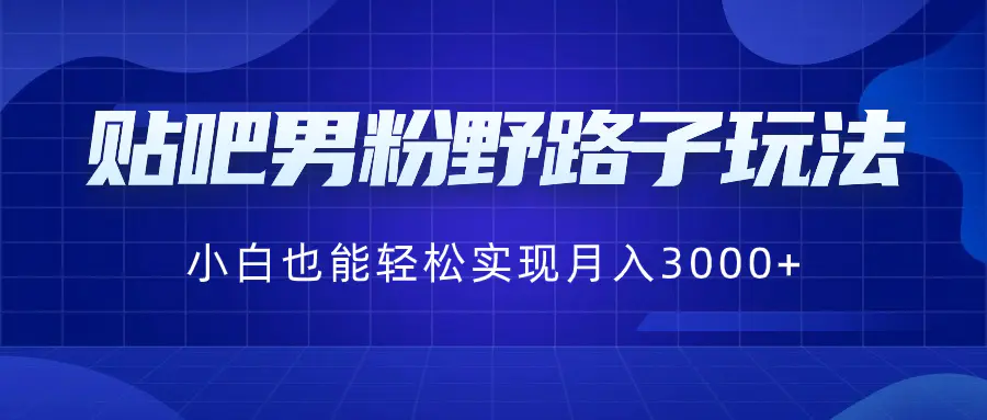图片[1]-【2024.01.21】贴吧男粉野路子玩法，小白也能轻松实现月入3000+百度网盘免费下载-芽米宝库