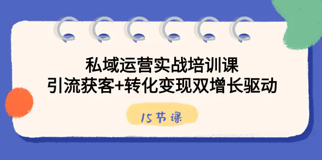 图片[1]-【2024.01.21】私域运营实战培训课，引流获客+转化变现双增长驱动（15节课）百度网盘免费下载-芽米宝库