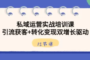 【2024.01.21】私域运营实战培训课，引流获客+转化变现双增长驱动（15节课）百度网盘免费下载-芽米宝库