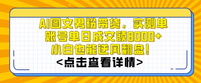 图片[1]-【2024.01.20】AI图文男粉带货，实测单账号单天成交额8000+，最关键是操作简单，小白看了也能上手百度网盘免费下载-芽米宝库