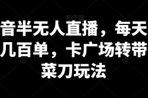 【2024.01.20】抖音半无人直播，每天轻松几百单，卡广场转带货菜刀玩法百度网盘免费下载-芽米宝库