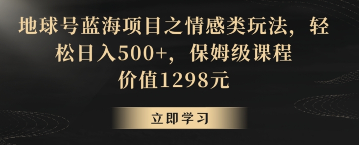 图片[1]-【2024.01.20】地球号蓝海项目之情感类玩法，轻松日入500+，保姆级课程百度网盘免费下载-芽米宝库