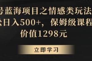 【2024.01.20】地球号蓝海项目之情感类玩法，轻松日入500+，保姆级课程百度网盘免费下载-芽米宝库