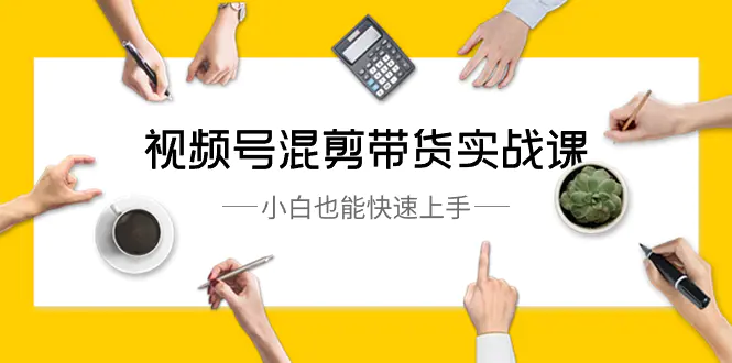 图片[1]-【2024.01.20】视频号-混剪带货实战课，小白也能快速上手（10节课）百度网盘免费下载-芽米宝库