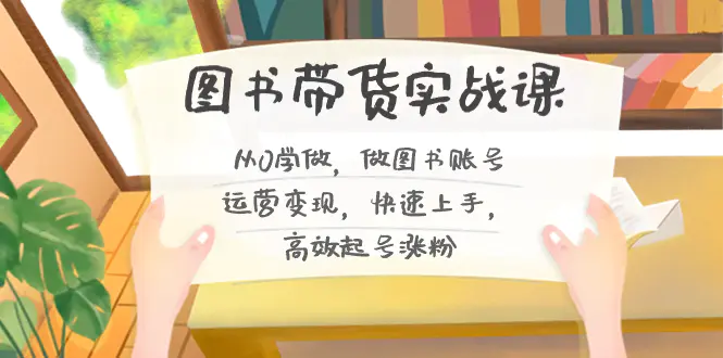 图片[1]-【2024.01.20】图书带货实战课2.0，从0学做，做图书账号运营变现，快速上手，高效起号涨粉百度网盘免费下载-芽米宝库