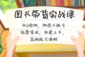 【2024.01.20】图书带货实战课2.0，从0学做，做图书账号运营变现，快速上手，高效起号涨粉百度网盘免费下载-芽米宝库