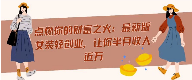 图片[1]-【2024.01.19】点燃你的财富之火：最新版女装轻创业，让你半月收入近万百度网盘免费下载-芽米宝库