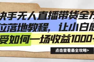 【2024.01.19】快手无人直播带货全方位落地教程，让小白感受如何一场收益1000+百度网盘免费下载-芽米宝库