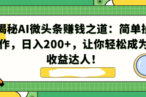 【2024.01.18】揭秘AI微头条赚钱之道：简单操作，日入200+，让你轻松成为收益达人！百度网盘免费下载-芽米宝库