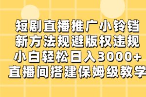 【2024.01.18】短剧直播推广小铃铛，新方法规避版权违规，小白轻松日入3000+，直播间搭建保姆级教学百度网盘免费下载-芽米宝库