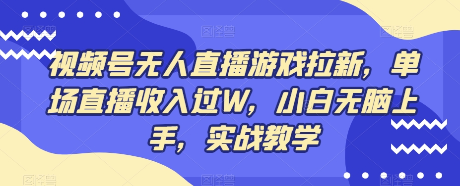图片[1]-【2024.01.18】视频号无人直播游戏拉新，单场直播收入过W，小白无脑上手，实战教学百度网盘免费下载-芽米宝库