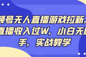 【2024.01.18】视频号无人直播游戏拉新，单场直播收入过W，小白无脑上手，实战教学百度网盘免费下载-芽米宝库