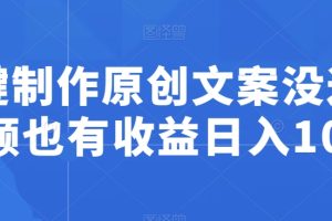 【2024.01.18】一键制作原创文案，没过中视频也有收益日入100+百度网盘免费下载-芽米宝库