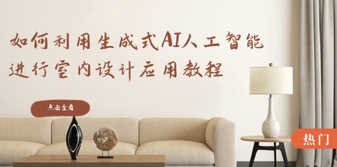图片[1]-【2024.01.18】如何利用生成式AI人工智能进行室内设计应用教程（22节课）百度网盘免费下载-芽米宝库