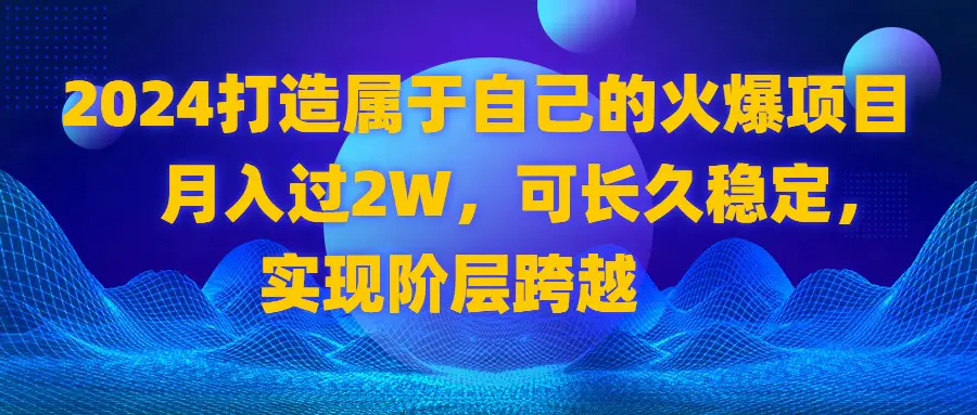 图片[1]-【2024.01.18】2024打造属于自己的火爆项目，月入过2W，可长久稳定，实现阶层跨越百度网盘免费下载-芽米宝库