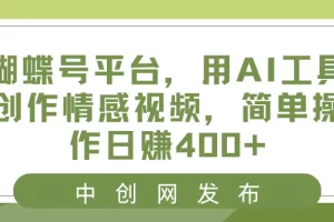 【2024.01.17】蝴蝶号平台，用AI工具创作情感视频，简单操作日赚400+百度网盘免费下载-芽米宝库