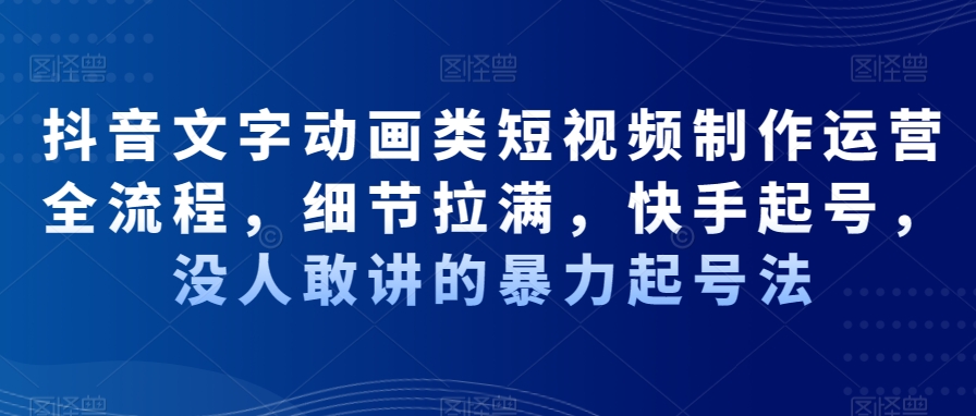 图片[1]-【2024.01.17】抖音文字动画类短视频制作运营全流程，细节拉满，快手起号，没人敢讲的暴力起号法百度网盘免费下载-芽米宝库